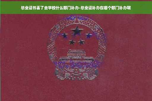 毕业证书丢了去学校什么部门补办-毕业证补办在哪个部门补办呢