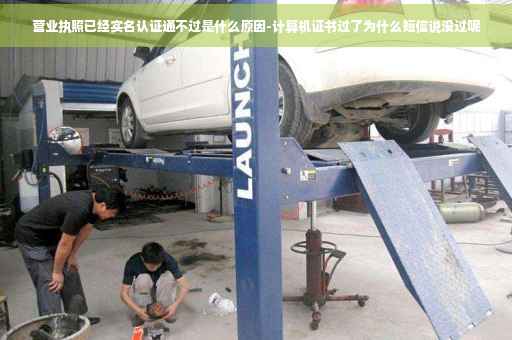 营业执照已经实名认证通不过是什么原因-计算机证书过了为什么短信说没过呢