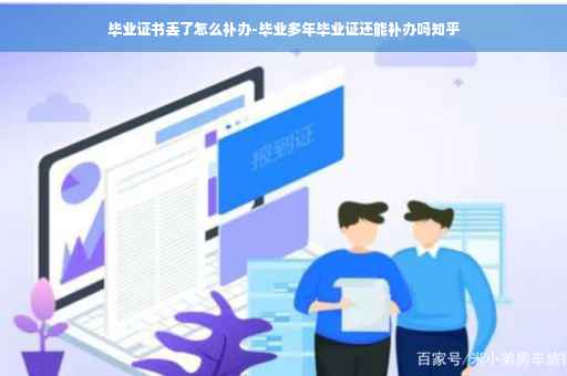 毕业证书丢了怎么补办-毕业多年毕业证还能补办吗知乎