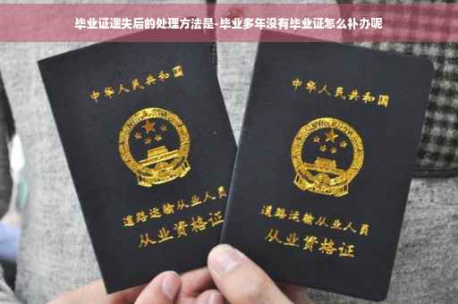 毕业证遗失后的处理方法是-毕业多年没有毕业证怎么补办呢