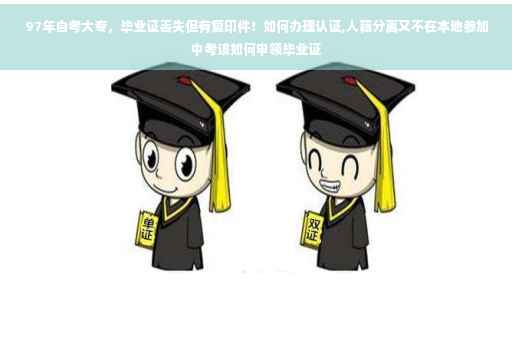 97年自考大专，毕业证丢失但有复印件！如何办理认证,人籍分离又不在本地参加中考该如何申领毕业证