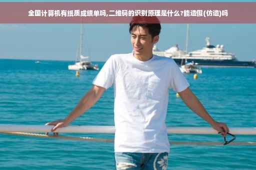 全国计算机有纸质成绩单吗,二维码的识别原理是什么?能造假(仿造)吗