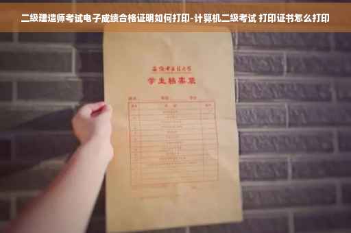 二级建造师考试电子成绩合格证明如何打印-计算机二级考试 打印证书怎么打印