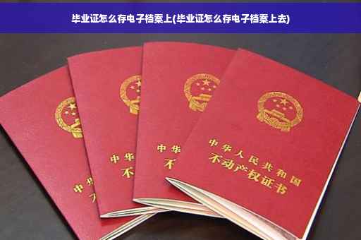 毕业证怎么存电子档案上(毕业证怎么存电子档案上去)