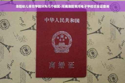 洛阳幼儿师范学院分为几个校区-河南洛阳黄河电子学校毕业证查询