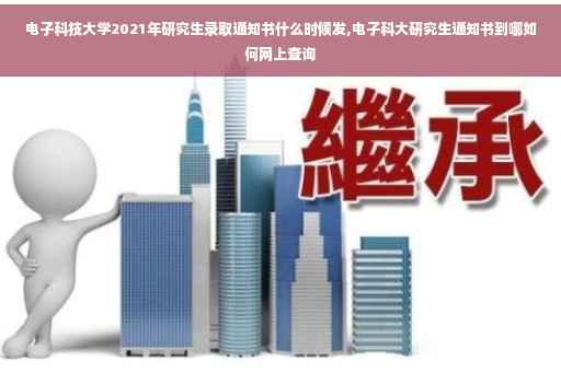 电子科技大学2021年研究生录取通知书什么时候发,电子科大研究生通知书到哪如何网上查询