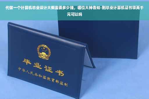代做一个计算机毕业设计大概需要多少钱，哪位大神告知-刚毕业计算机证书领两千元可以吗