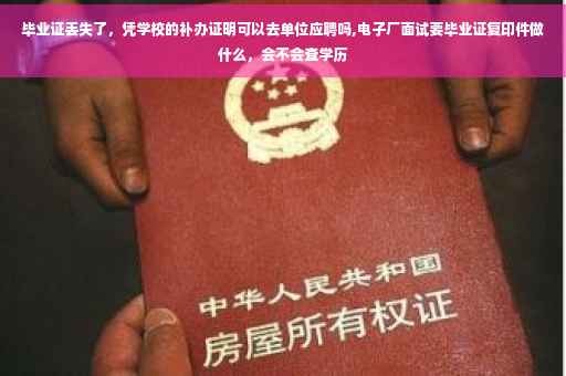 毕业证丢失了，凭学校的补办证明可以去单位应聘吗,电子厂面试要毕业证复印件做什么，会不会查学历