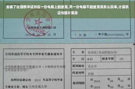 安装了社保数字证书在一台电脑上能使用,另一台电脑不能使用是怎么回事,计算机证书图片更改