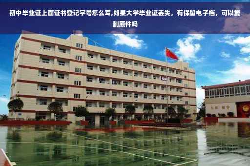 初中毕业证上面证书登记字号怎么写,如果大学毕业证丢失，有保留电子档，可以复制原件吗
