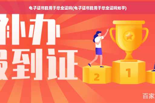 电子证书能用于毕业证吗(电子证书能用于毕业证吗知乎)