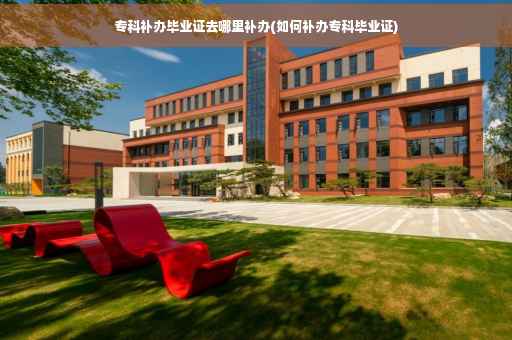 专科补办毕业证去哪里补办(如何补办专科毕业证)
