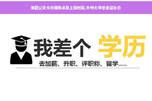 洛阳公交卡办理地点及上班时间,中州大学毕业证补办