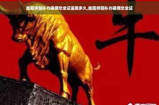 衡阳师院补办函授毕业证需要多久,衡阳师院补办函授毕业证