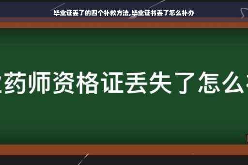 毕业证丢了的四个补救方法,毕业证书丢了怎么补办