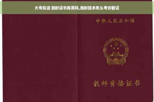 大专在读 放射证书有用吗,放射技术怎么考诊断证