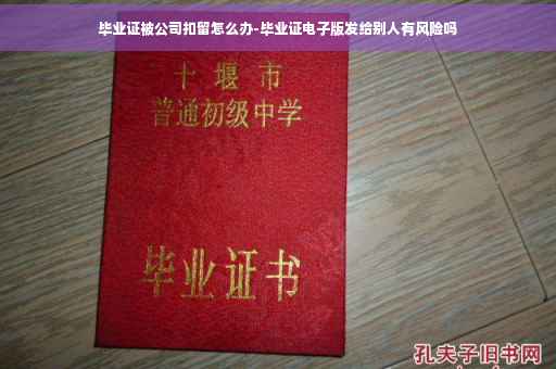毕业证被公司扣留怎么办-毕业证电子版发给别人有风险吗