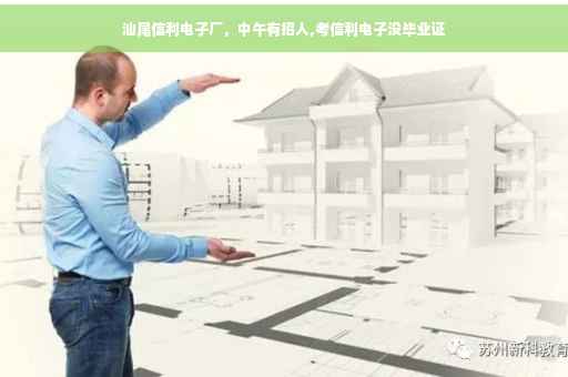 汕尾信利电子厂，中午有招人,考信利电子没毕业证
