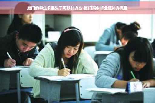 厦门的学生卡丢失了可以补办么-厦门高中毕业证补办流程