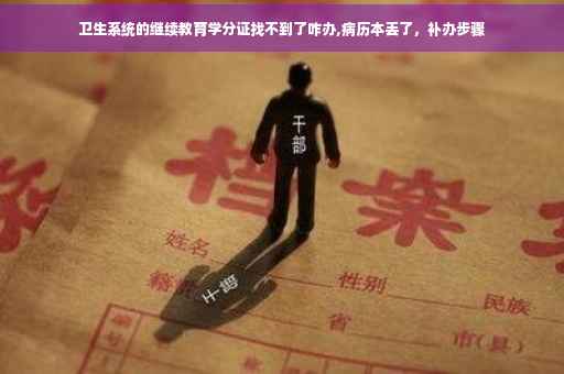 卫生系统的继续教育学分证找不到了咋办,病历本丢了，补办步骤
