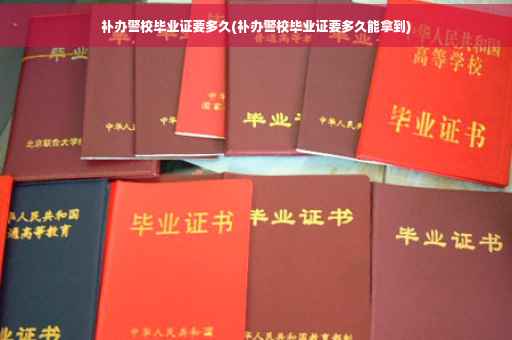 补办警校毕业证要多久(补办警校毕业证要多久能拿到)