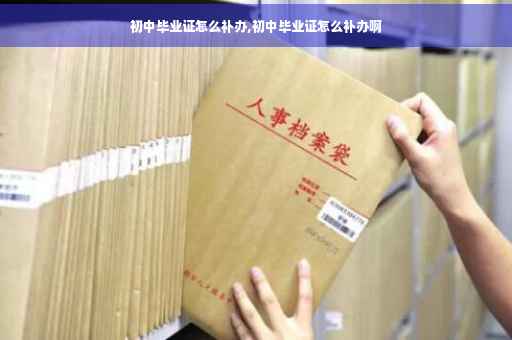 初中毕业证怎么补办,初中毕业证怎么补办啊