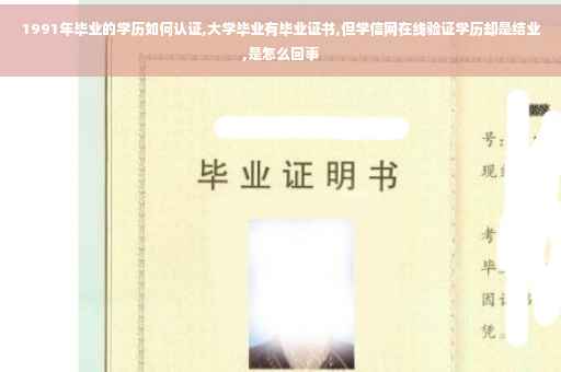 1991年毕业的学历如何认证,大学毕业有毕业证书,但学信网在线验证学历却是结业,是怎么回事