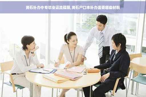 黄石补办中专毕业证流程图,黄石户口本补办需要哪些材料