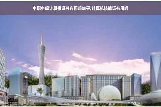 中职中级计算机证书有用吗知乎,计算机技能证有用吗