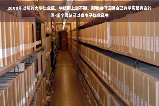 2000年以前的大学毕业证，学信网上查不到，那我如何证明自己的学历是真实的呢-哪个网站可以查电子毕业证书