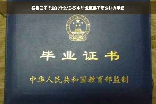 技校三年毕业发什么证-汉中毕业证丢了怎么补办手续