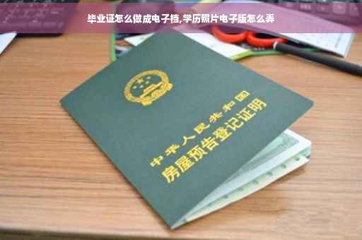 毕业证怎么做成电子档,学历照片电子版怎么弄