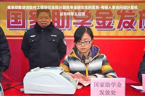 谁来给我讲讲软件工程研究生和计算机专业研究生的区别-考研人家会问你计算机证书吗怎么回答