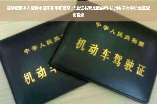 在学信网本人查询中查不到学历信息,毕业证书就是假的吗-杭州电子大学毕业证查询系统