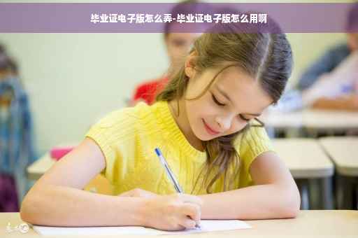 毕业证电子版怎么弄-毕业证电子版怎么用啊