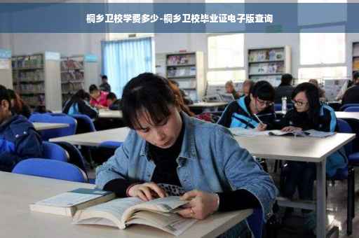 桐乡卫校学费多少-桐乡卫校毕业证电子版查询