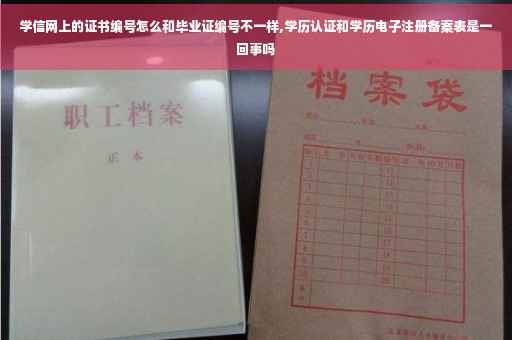 学信网上的证书编号怎么和毕业证编号不一样,学历认证和学历电子注册备案表是一回事吗 学信网上的证书编号怎么和毕业证编号不一样,学历认证和学历电子注册备案表是一回事吗