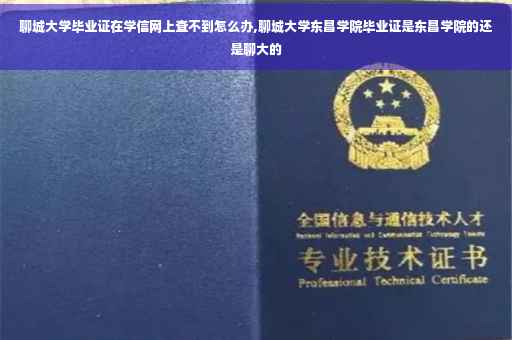 聊城大学毕业证在学信网上查不到怎么办,聊城大学东昌学院毕业证是东昌学院的还是聊大的