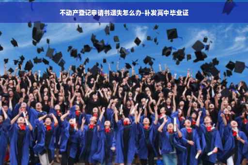 不动产登记申请书遗失怎么办-补发高中毕业证