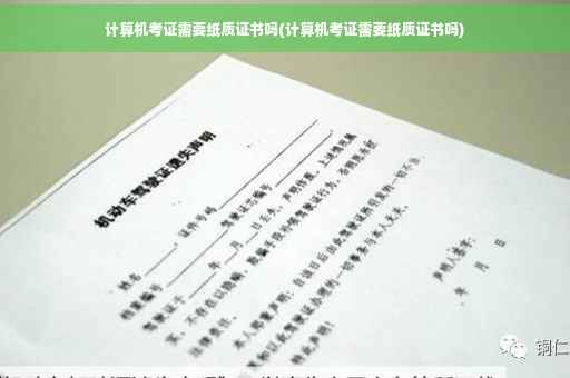 计算机考证需要纸质证书吗(计算机考证需要纸质证书吗)