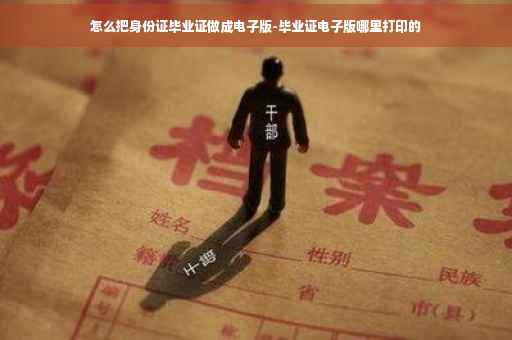 怎么把身份证毕业证做成电子版-毕业证电子版哪里打印的