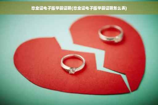 毕业证电子版学籍证明(毕业证电子版学籍证明怎么弄)