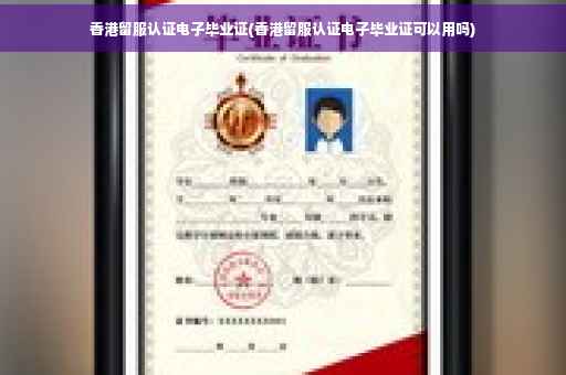 香港留服认证电子毕业证(香港留服认证电子毕业证可以用吗)