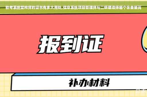 软考系统架构师的证书有多大用处,信息系统项目管理师与二级建造师哪个含金量高