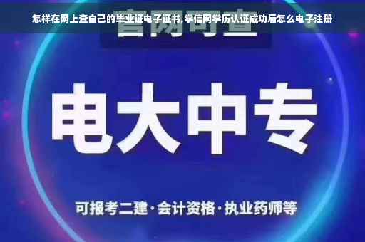 怎样在网上查自己的毕业证电子证书,学信网学历认证成功后怎么电子注册