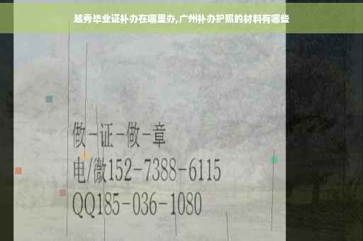 越秀毕业证补办在哪里办,广州补办护照的材料有哪些