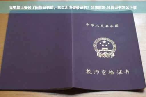 我电脑上安装了网银证书的，怎么无法登录证书？急求解决,社保证书怎么下载