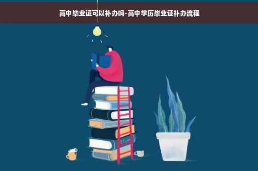 高中毕业证可以补办吗-高中学历毕业证补办流程
