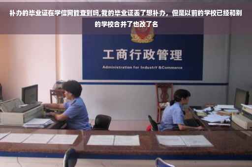 补办的毕业证在学信网能查到吗,我的毕业证丢了想补办,但是以前的学校已经和别的学校合并了也改了名 补办的毕业证在学信网能查到吗,我的毕业证丢了想补办,但是以前的学校已经和别的学校合并了也改了名