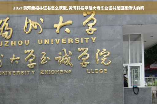 2021黄河幸福林证书怎么获取,黄河科技学院大专毕业证书是国家承认的吗